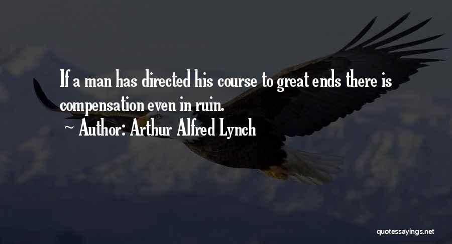 Arthur Alfred Lynch Quotes: If A Man Has Directed His Course To Great Ends There Is Compensation Even In Ruin.