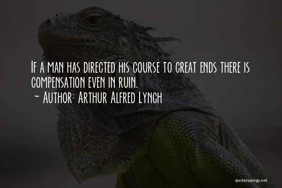 Arthur Alfred Lynch Quotes: If A Man Has Directed His Course To Great Ends There Is Compensation Even In Ruin.