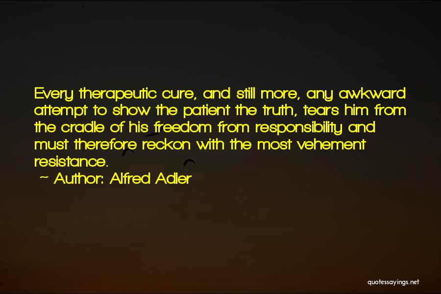 Alfred Adler Quotes: Every Therapeutic Cure, And Still More, Any Awkward Attempt To Show The Patient The Truth, Tears Him From The Cradle