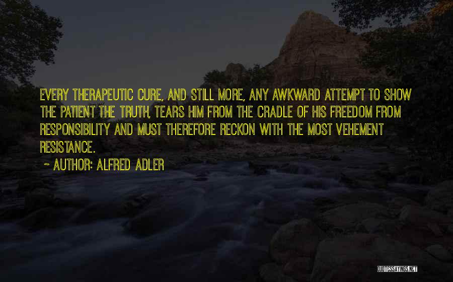 Alfred Adler Quotes: Every Therapeutic Cure, And Still More, Any Awkward Attempt To Show The Patient The Truth, Tears Him From The Cradle