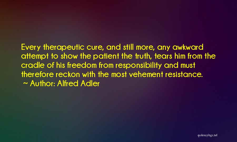 Alfred Adler Quotes: Every Therapeutic Cure, And Still More, Any Awkward Attempt To Show The Patient The Truth, Tears Him From The Cradle