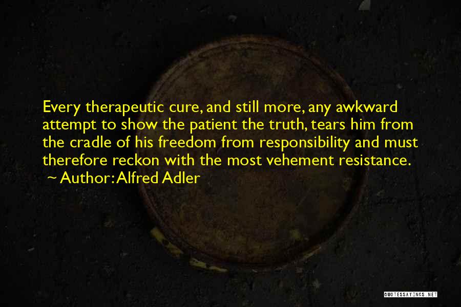 Alfred Adler Quotes: Every Therapeutic Cure, And Still More, Any Awkward Attempt To Show The Patient The Truth, Tears Him From The Cradle