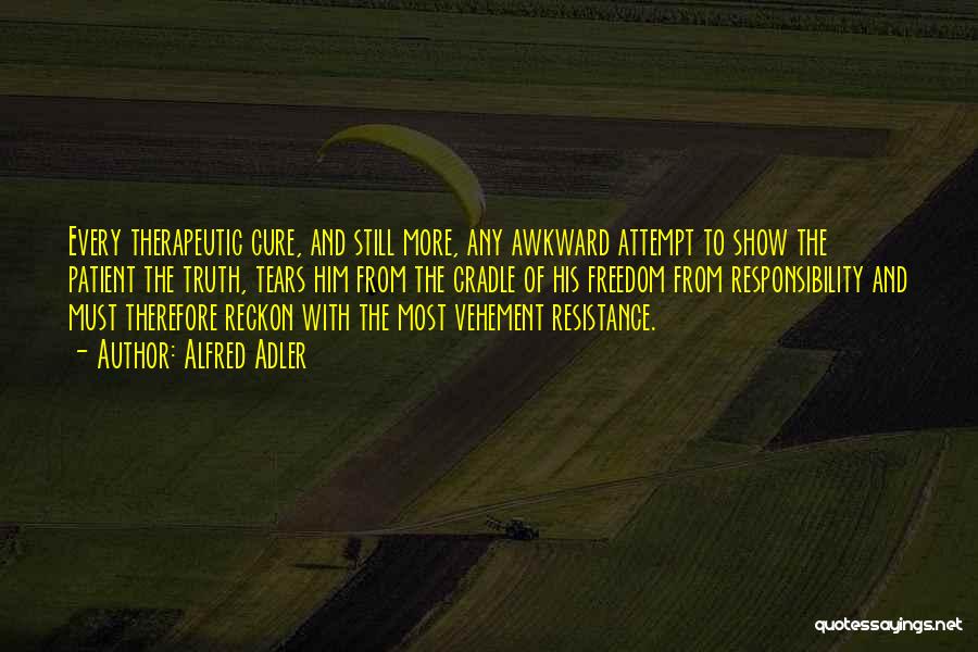 Alfred Adler Quotes: Every Therapeutic Cure, And Still More, Any Awkward Attempt To Show The Patient The Truth, Tears Him From The Cradle