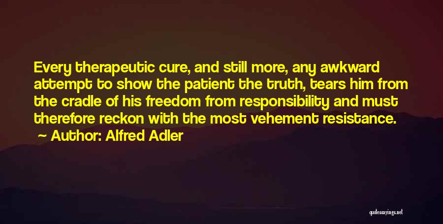 Alfred Adler Quotes: Every Therapeutic Cure, And Still More, Any Awkward Attempt To Show The Patient The Truth, Tears Him From The Cradle