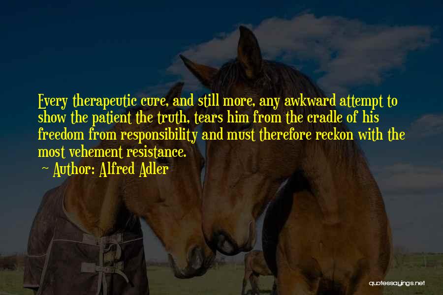 Alfred Adler Quotes: Every Therapeutic Cure, And Still More, Any Awkward Attempt To Show The Patient The Truth, Tears Him From The Cradle
