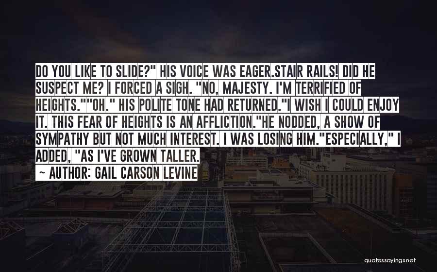 Gail Carson Levine Quotes: Do You Like To Slide? His Voice Was Eager.stair Rails! Did He Suspect Me? I Forced A Sigh. No, Majesty.