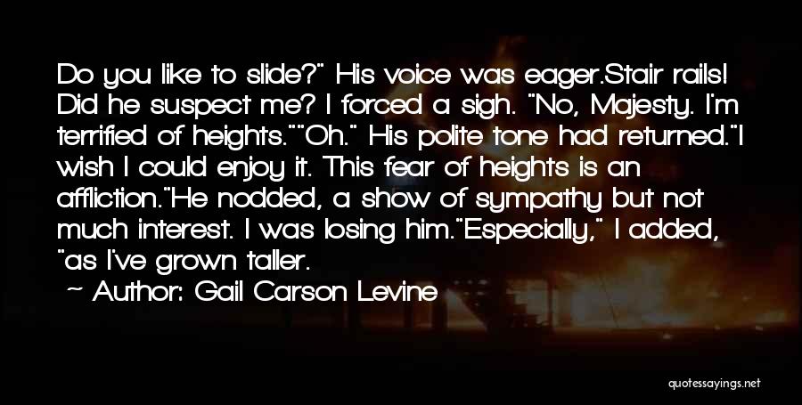 Gail Carson Levine Quotes: Do You Like To Slide? His Voice Was Eager.stair Rails! Did He Suspect Me? I Forced A Sigh. No, Majesty.