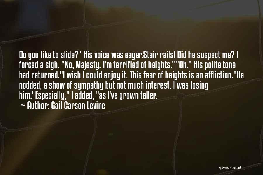 Gail Carson Levine Quotes: Do You Like To Slide? His Voice Was Eager.stair Rails! Did He Suspect Me? I Forced A Sigh. No, Majesty.