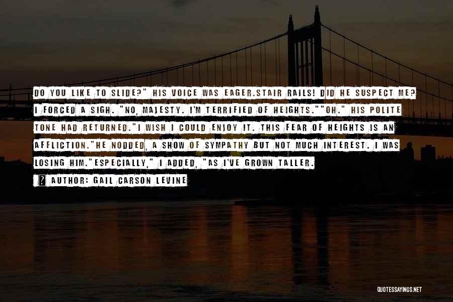 Gail Carson Levine Quotes: Do You Like To Slide? His Voice Was Eager.stair Rails! Did He Suspect Me? I Forced A Sigh. No, Majesty.