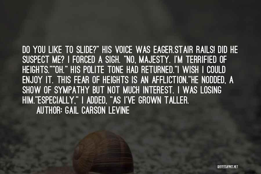 Gail Carson Levine Quotes: Do You Like To Slide? His Voice Was Eager.stair Rails! Did He Suspect Me? I Forced A Sigh. No, Majesty.