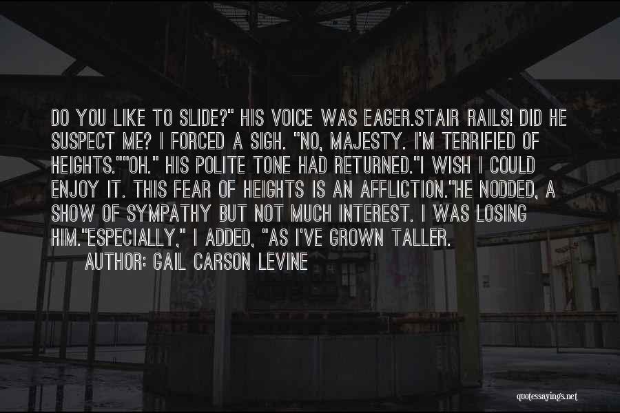 Gail Carson Levine Quotes: Do You Like To Slide? His Voice Was Eager.stair Rails! Did He Suspect Me? I Forced A Sigh. No, Majesty.