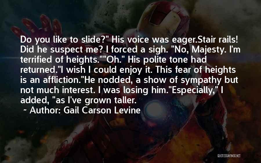 Gail Carson Levine Quotes: Do You Like To Slide? His Voice Was Eager.stair Rails! Did He Suspect Me? I Forced A Sigh. No, Majesty.