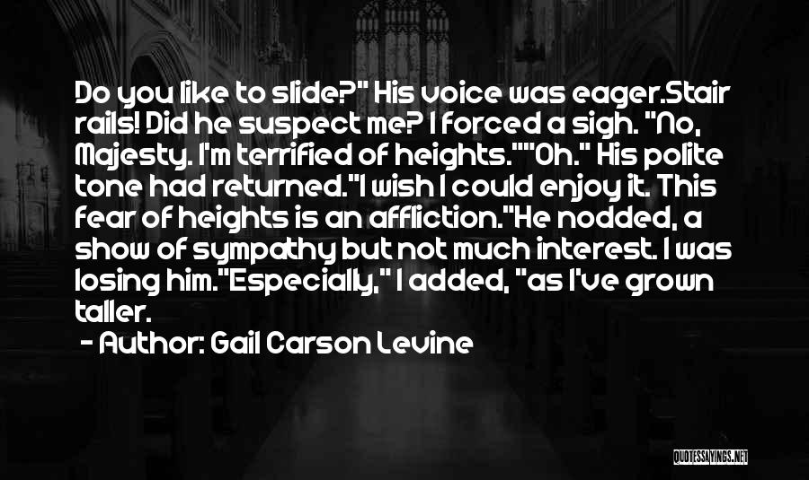 Gail Carson Levine Quotes: Do You Like To Slide? His Voice Was Eager.stair Rails! Did He Suspect Me? I Forced A Sigh. No, Majesty.