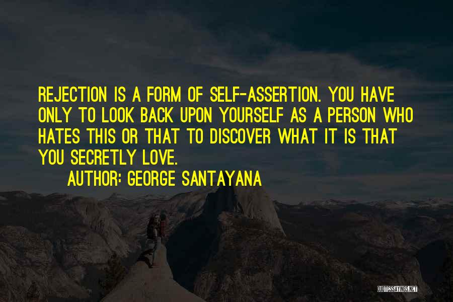 George Santayana Quotes: Rejection Is A Form Of Self-assertion. You Have Only To Look Back Upon Yourself As A Person Who Hates This
