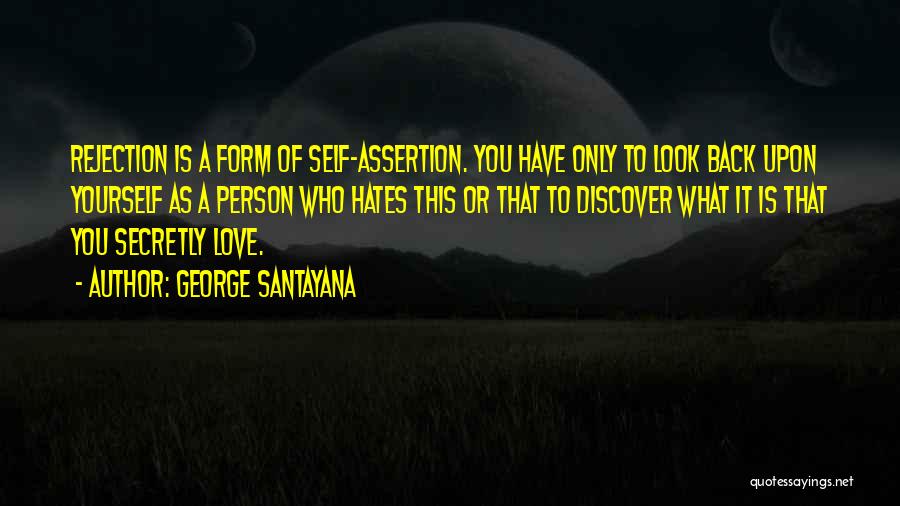 George Santayana Quotes: Rejection Is A Form Of Self-assertion. You Have Only To Look Back Upon Yourself As A Person Who Hates This