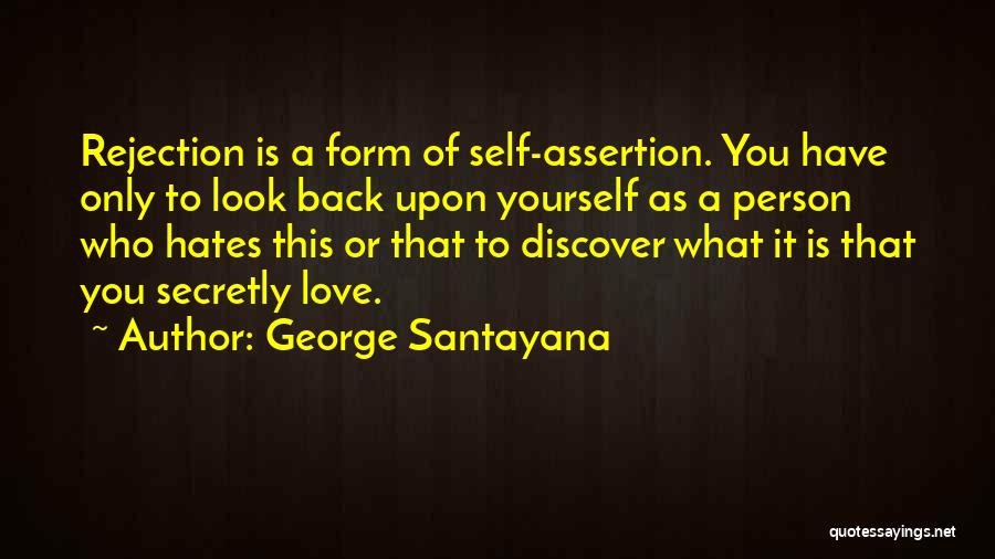 George Santayana Quotes: Rejection Is A Form Of Self-assertion. You Have Only To Look Back Upon Yourself As A Person Who Hates This