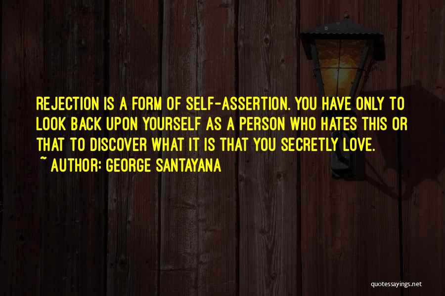 George Santayana Quotes: Rejection Is A Form Of Self-assertion. You Have Only To Look Back Upon Yourself As A Person Who Hates This