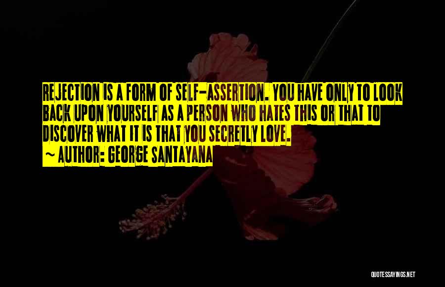 George Santayana Quotes: Rejection Is A Form Of Self-assertion. You Have Only To Look Back Upon Yourself As A Person Who Hates This