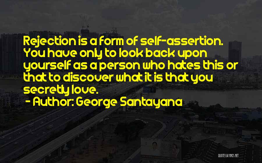 George Santayana Quotes: Rejection Is A Form Of Self-assertion. You Have Only To Look Back Upon Yourself As A Person Who Hates This