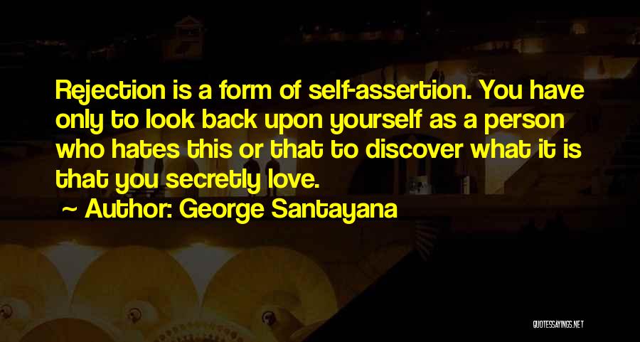 George Santayana Quotes: Rejection Is A Form Of Self-assertion. You Have Only To Look Back Upon Yourself As A Person Who Hates This