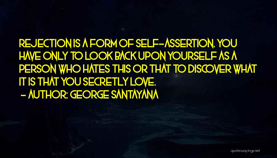 George Santayana Quotes: Rejection Is A Form Of Self-assertion. You Have Only To Look Back Upon Yourself As A Person Who Hates This