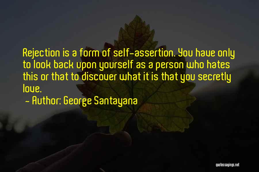 George Santayana Quotes: Rejection Is A Form Of Self-assertion. You Have Only To Look Back Upon Yourself As A Person Who Hates This