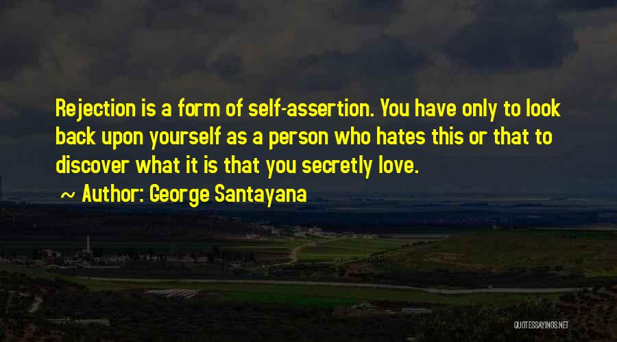 George Santayana Quotes: Rejection Is A Form Of Self-assertion. You Have Only To Look Back Upon Yourself As A Person Who Hates This