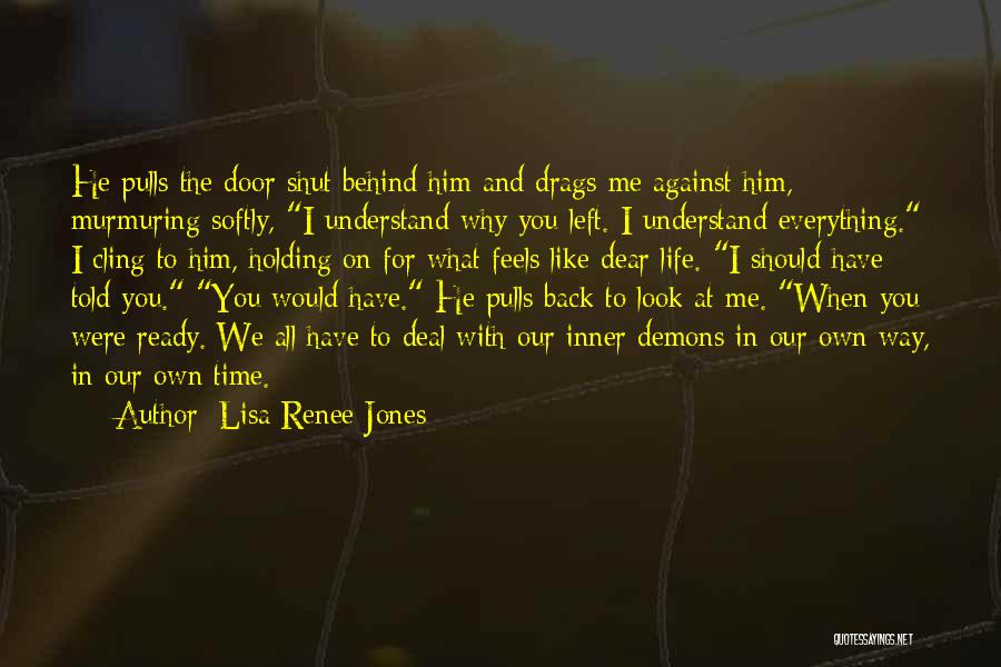 Lisa Renee Jones Quotes: He Pulls The Door Shut Behind Him And Drags Me Against Him, Murmuring Softly, I Understand Why You Left. I