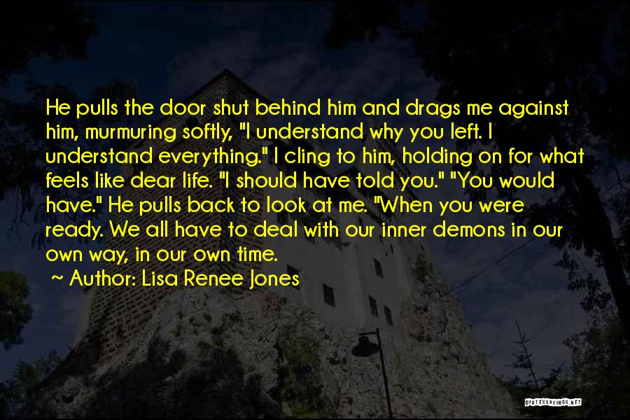 Lisa Renee Jones Quotes: He Pulls The Door Shut Behind Him And Drags Me Against Him, Murmuring Softly, I Understand Why You Left. I