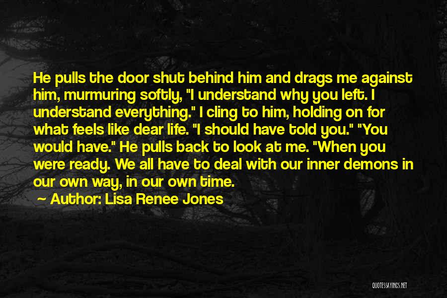 Lisa Renee Jones Quotes: He Pulls The Door Shut Behind Him And Drags Me Against Him, Murmuring Softly, I Understand Why You Left. I