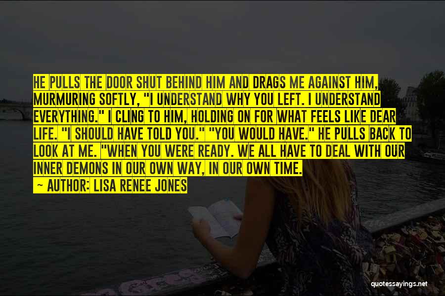 Lisa Renee Jones Quotes: He Pulls The Door Shut Behind Him And Drags Me Against Him, Murmuring Softly, I Understand Why You Left. I