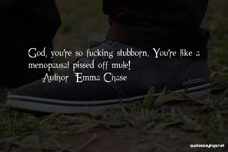 Emma Chase Quotes: God, You're So Fucking Stubborn. You're Like A Menopausal Pissed-off Mule!
