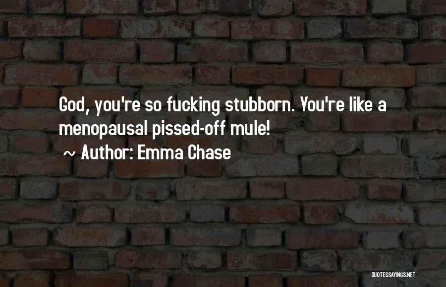 Emma Chase Quotes: God, You're So Fucking Stubborn. You're Like A Menopausal Pissed-off Mule!