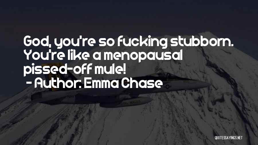 Emma Chase Quotes: God, You're So Fucking Stubborn. You're Like A Menopausal Pissed-off Mule!