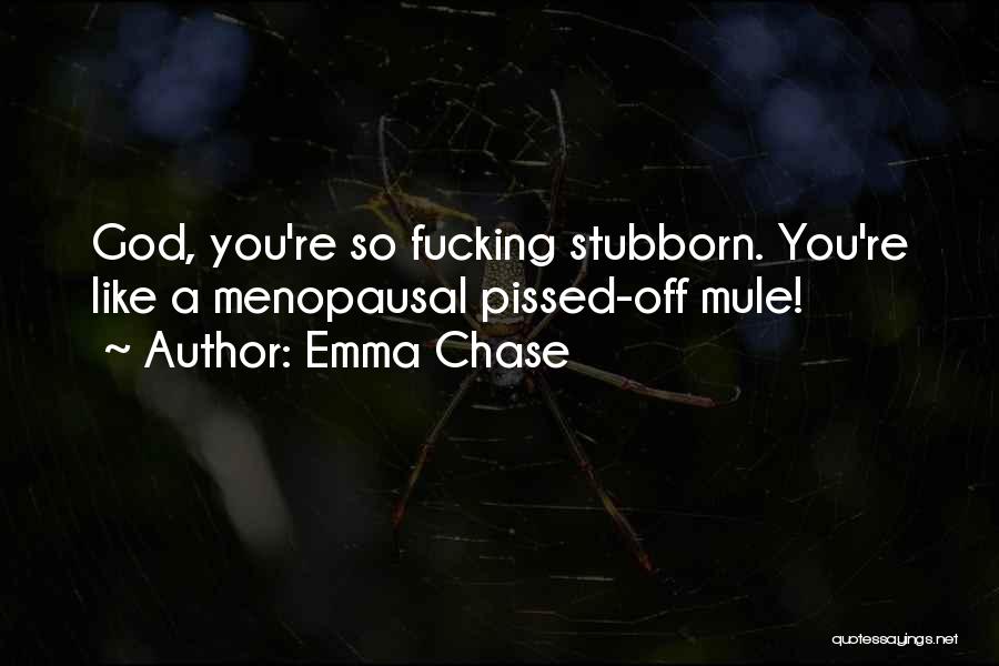 Emma Chase Quotes: God, You're So Fucking Stubborn. You're Like A Menopausal Pissed-off Mule!