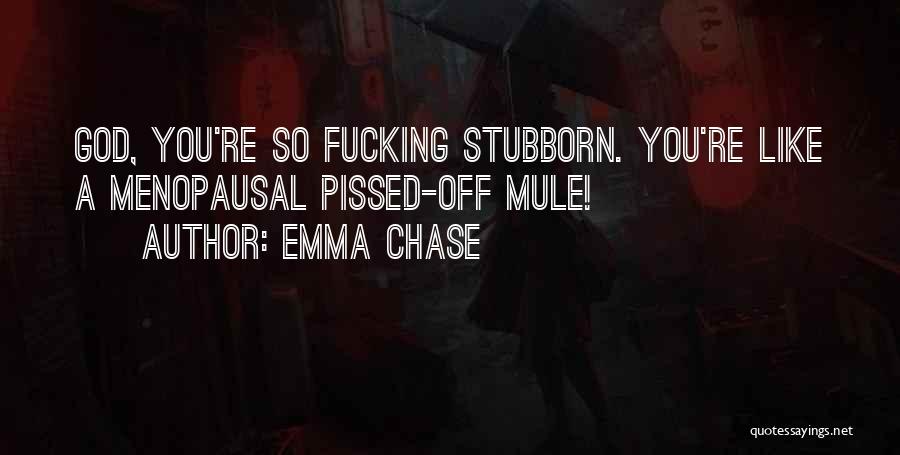 Emma Chase Quotes: God, You're So Fucking Stubborn. You're Like A Menopausal Pissed-off Mule!