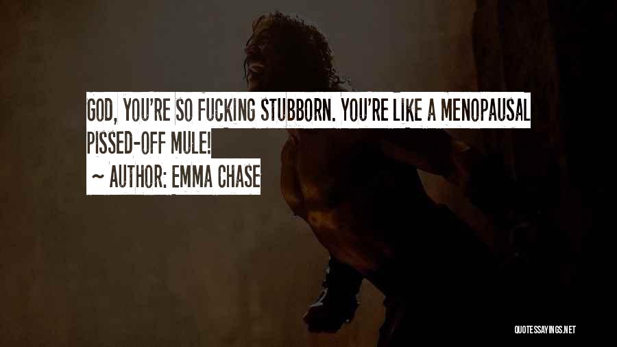 Emma Chase Quotes: God, You're So Fucking Stubborn. You're Like A Menopausal Pissed-off Mule!