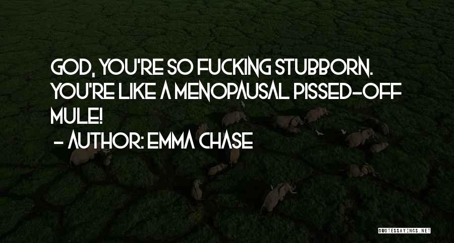 Emma Chase Quotes: God, You're So Fucking Stubborn. You're Like A Menopausal Pissed-off Mule!