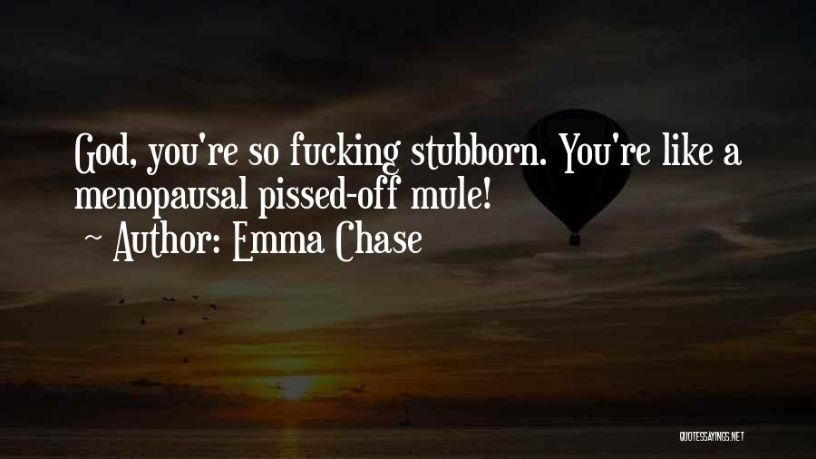 Emma Chase Quotes: God, You're So Fucking Stubborn. You're Like A Menopausal Pissed-off Mule!