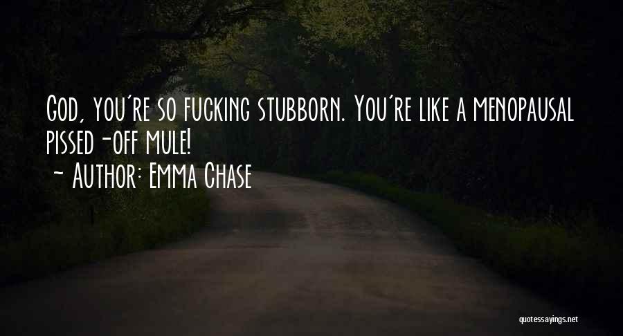 Emma Chase Quotes: God, You're So Fucking Stubborn. You're Like A Menopausal Pissed-off Mule!