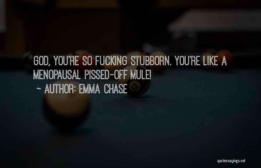 Emma Chase Quotes: God, You're So Fucking Stubborn. You're Like A Menopausal Pissed-off Mule!