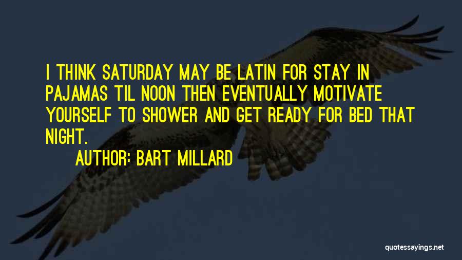 Bart Millard Quotes: I Think Saturday May Be Latin For Stay In Pajamas Til Noon Then Eventually Motivate Yourself To Shower And Get