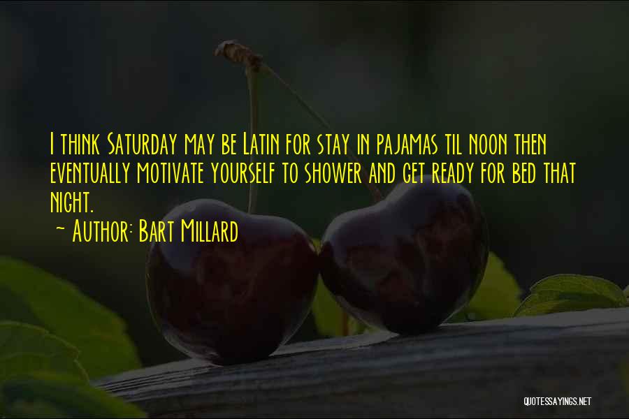 Bart Millard Quotes: I Think Saturday May Be Latin For Stay In Pajamas Til Noon Then Eventually Motivate Yourself To Shower And Get