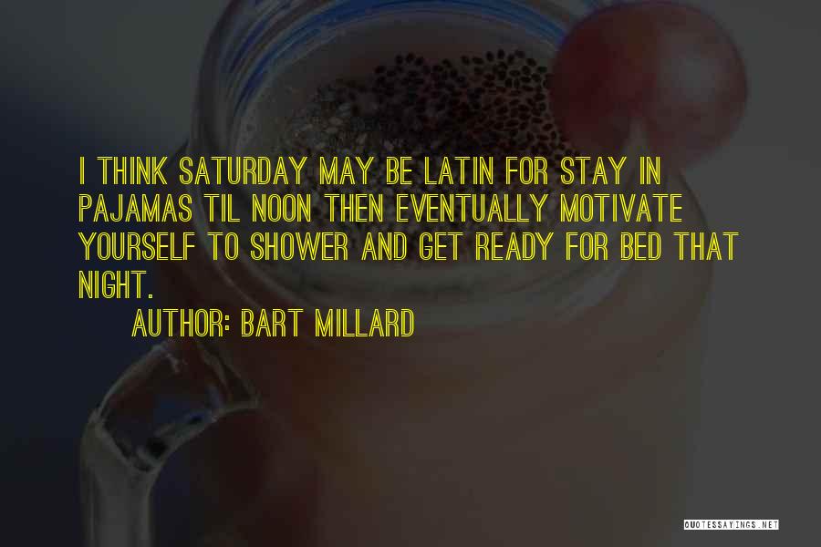 Bart Millard Quotes: I Think Saturday May Be Latin For Stay In Pajamas Til Noon Then Eventually Motivate Yourself To Shower And Get