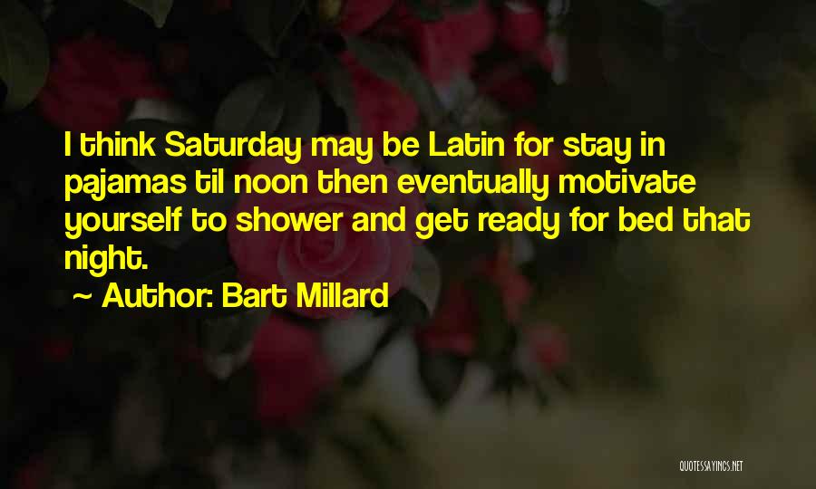 Bart Millard Quotes: I Think Saturday May Be Latin For Stay In Pajamas Til Noon Then Eventually Motivate Yourself To Shower And Get