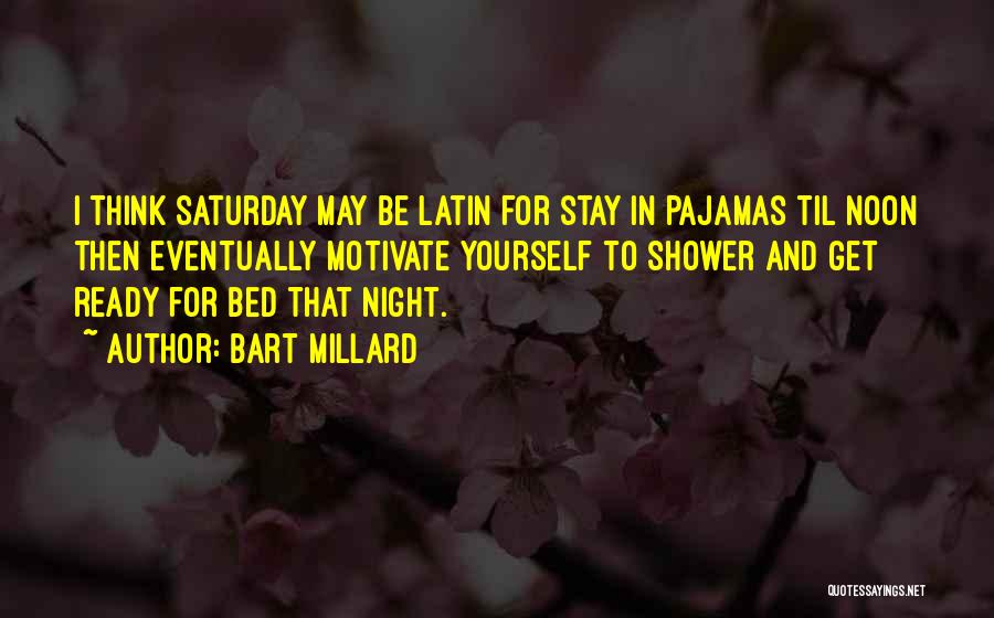 Bart Millard Quotes: I Think Saturday May Be Latin For Stay In Pajamas Til Noon Then Eventually Motivate Yourself To Shower And Get