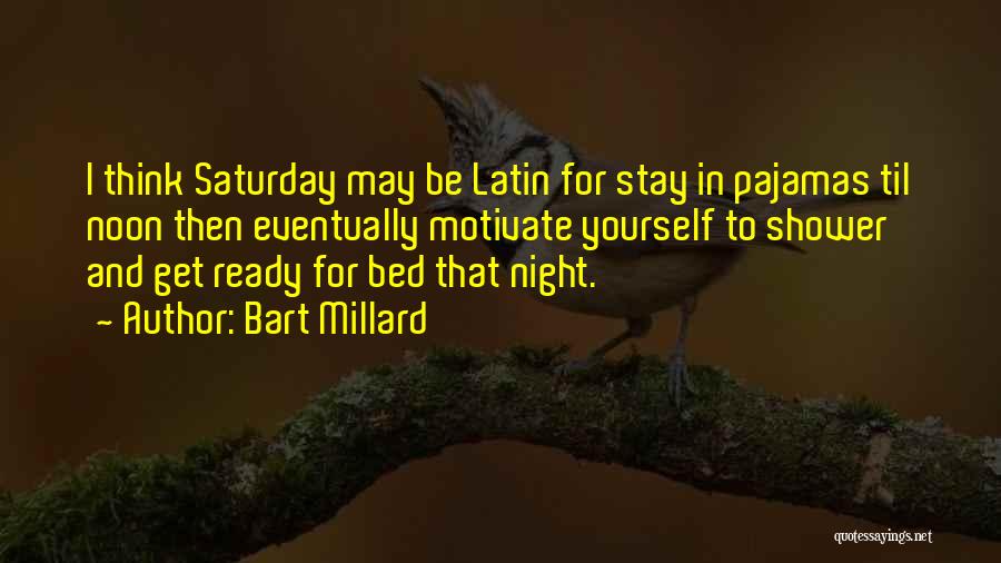 Bart Millard Quotes: I Think Saturday May Be Latin For Stay In Pajamas Til Noon Then Eventually Motivate Yourself To Shower And Get