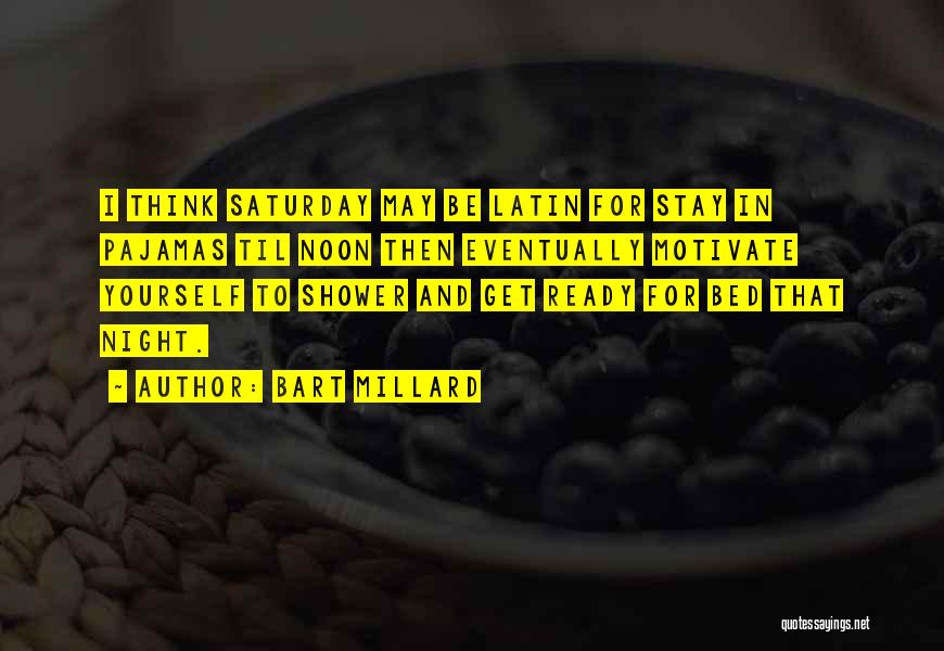 Bart Millard Quotes: I Think Saturday May Be Latin For Stay In Pajamas Til Noon Then Eventually Motivate Yourself To Shower And Get