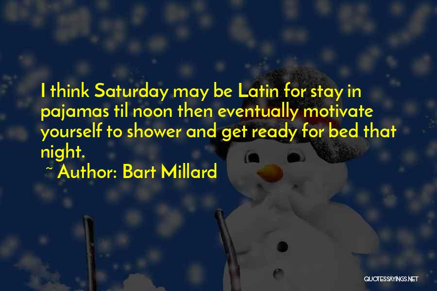 Bart Millard Quotes: I Think Saturday May Be Latin For Stay In Pajamas Til Noon Then Eventually Motivate Yourself To Shower And Get