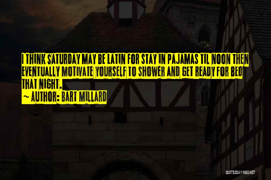 Bart Millard Quotes: I Think Saturday May Be Latin For Stay In Pajamas Til Noon Then Eventually Motivate Yourself To Shower And Get